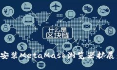 如何顺利安装MetaMask浏览器