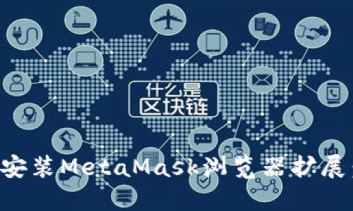 如何顺利安装MetaMask浏览器扩展：完美指南