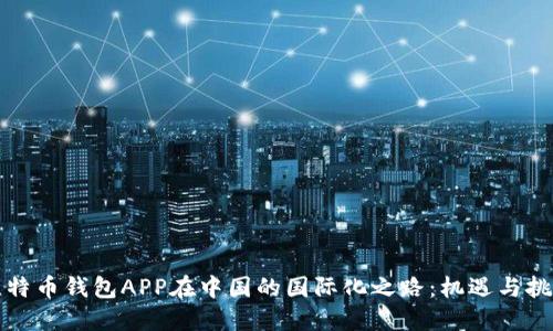 比特币钱包APP在中国的国际化之路：机遇与挑战
