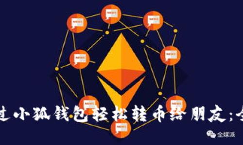如何通过小狐钱包轻松转币给朋友：全面指南