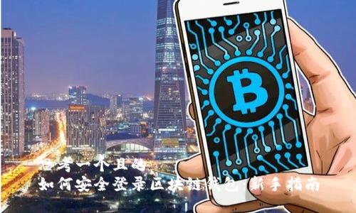 思考一个且的  
如何安全登录区块链钱包：新手指南