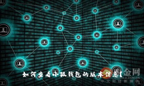 如何查看小狐钱包的版本信息？