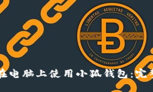 如何在电脑上使用小狐钱包：完整指南