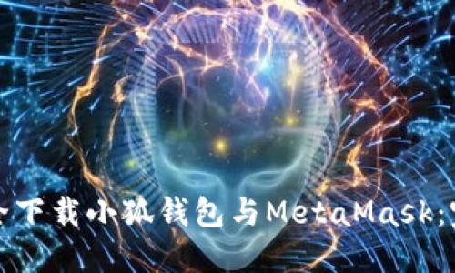 如何安全下载小狐钱包与MetaMask：完整指南