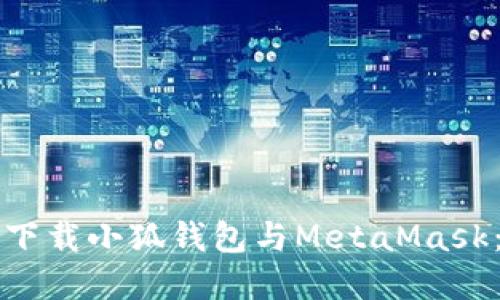 如何安全下载小狐钱包与MetaMask：完整指南