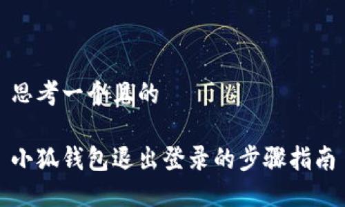 思考一个且的

小狐钱包退出登录的步骤指南