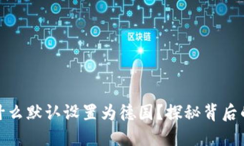 小狐钱包为什么默认设置为德国？探秘背后的原因与影响
