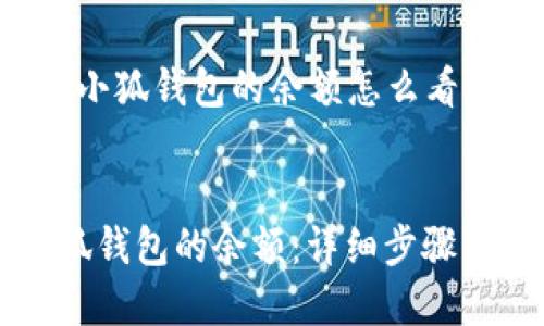 以下是关于“小狐钱包的余额怎么看”的完整结构。


如何查看小狐钱包的余额：详细步骤与技巧