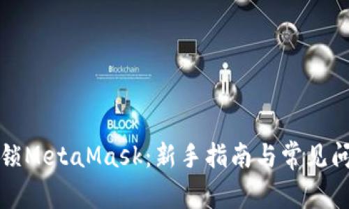 如何解锁MetaMask：新手指南与常见问题解答