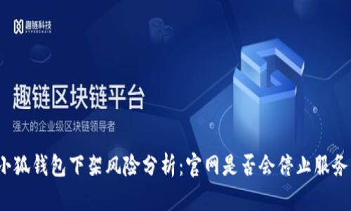 小狐钱包下架风险分析：官网是否会停止服务？