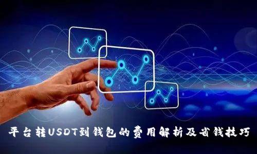 平台转USDT到钱包的费用解析及省钱技巧