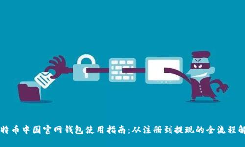 比特币中国官网钱包使用指南：从注册到提现的全流程解析