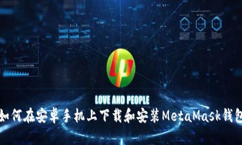 如何在安卓手机上下载和安装MetaMask钱包