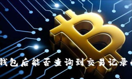 USDT转到钱包后能否查询到交易记录的完整指南