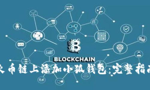 如何在火币链上添加小狐钱包：完整指南与技巧