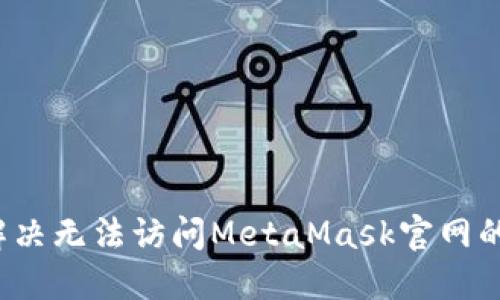 如何解决无法访问MetaMask官网的问题？