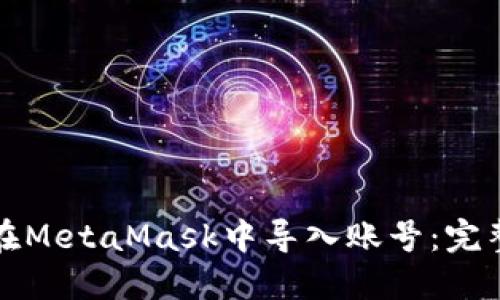 如何在MetaMask中导入账号：完整指南