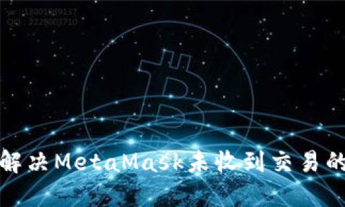 如何解决MetaMask未收到交易的问题