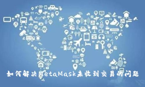 如何解决MetaMask未收到交易的问题