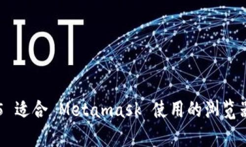 Top 5 适合 Metamask 使用的浏览器推荐