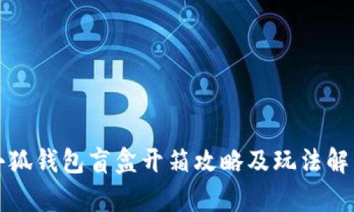 小狐钱包盲盒开箱攻略及玩法解析