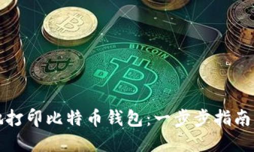 如何安全地打印比特币钱包：一步步指南与最佳实践