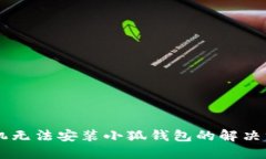 手机无法安装小狐钱包的