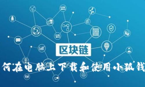 如何在电脑上下载和使用小狐钱包