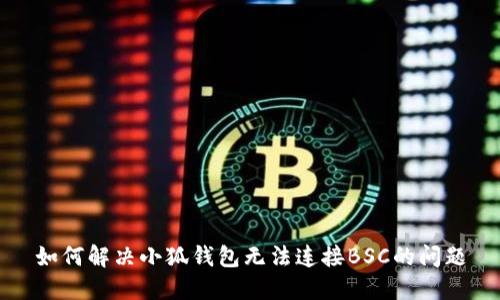 如何解决小狐钱包无法连接BSC的问题