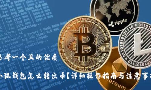 思考一个且的优质

小狐钱包怎么转出币？详细操作指南与注意事项
