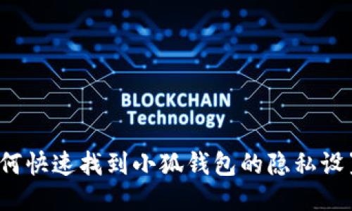 如何快速找到小狐钱包的隐私设置？
