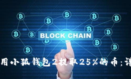 如何使用小狐钱包2提取25%的币：详细指南