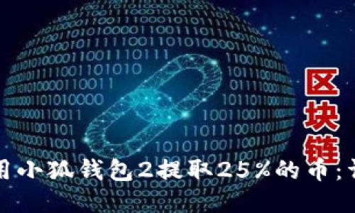 如何使用小狐钱包2提取25%的币：详细指南