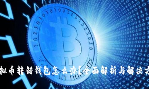 虚拟币转错钱包怎么办？全面解析与解决方案