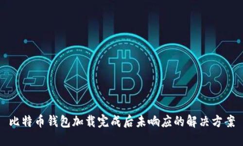 比特币钱包加载完成后未响应的解决方案