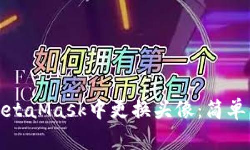 如何在MetaMask中更换头像：简单步骤指南