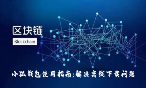 小狐钱包使用指南：解决离线下载问题