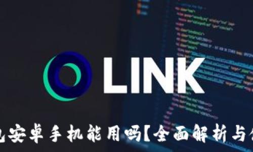   
小狐钱包安卓手机能用吗？全面解析与使用指南