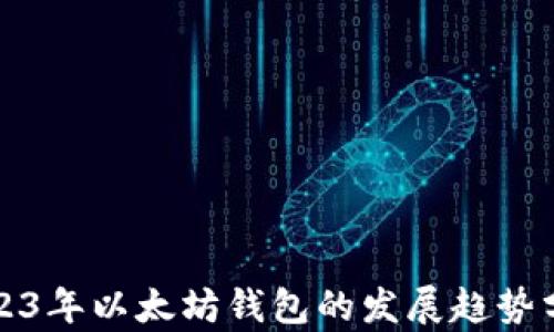
2023年以太坊钱包的发展趋势分析