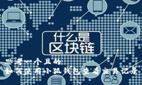 思考一个且的  
如何使用小狐钱包查看交易记录