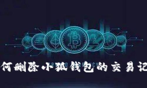 如何删除小狐钱包的交易记录