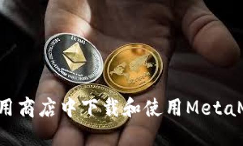 如何在谷歌应用商店中下载和使用MetaMask：全面指南
