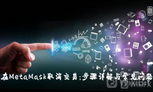 如何在MetaMask取消交易：步骤详解与常见问题解答