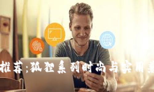 男生钱包推荐：狐狸系列时尚与实用兼备的选择