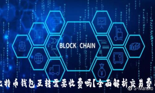   
比特币钱包互转需要收费吗？全面解析交易费用