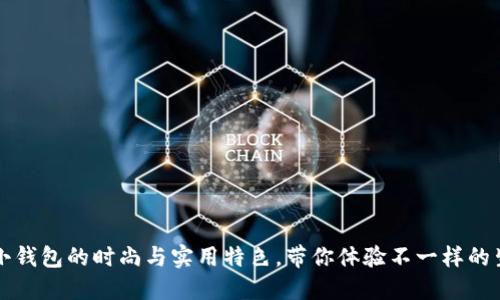 北狐狸小钱包的时尚与实用特色，带你体验不一样的生活方式