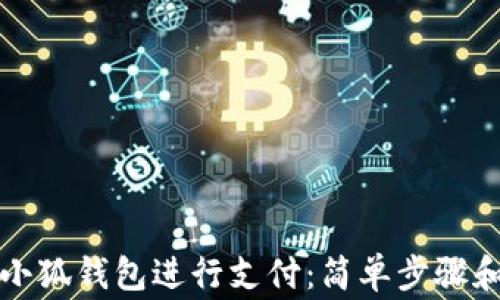 
如何使用小狐钱包进行支付：简单步骤和注意事项