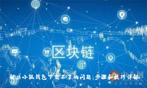 解决小狐钱包下载不了的问题：步骤和技巧详解