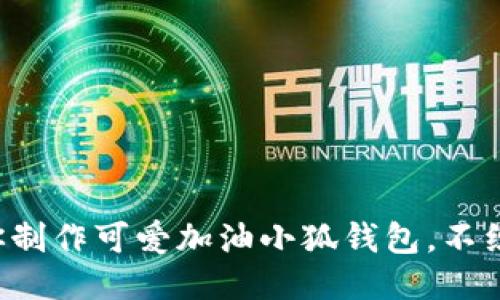 手把手教你制作可爱加油小狐钱包，不织布DIY指南
