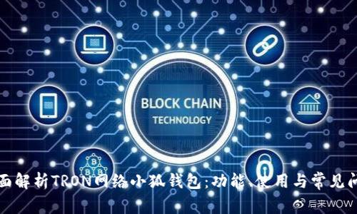 全面解析TRON网络小狐钱包：功能、使用与常见问题